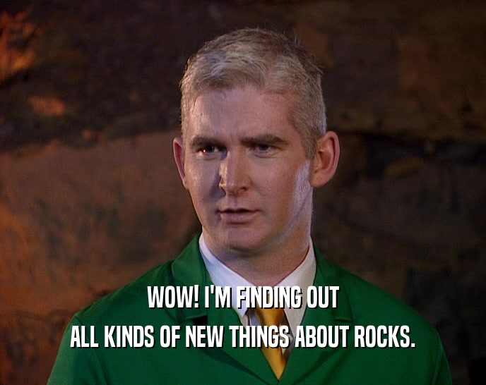 WOW! I'M FINDING OUT ALL KINDS OF NEW THINGS ABOUT ROCKS. 