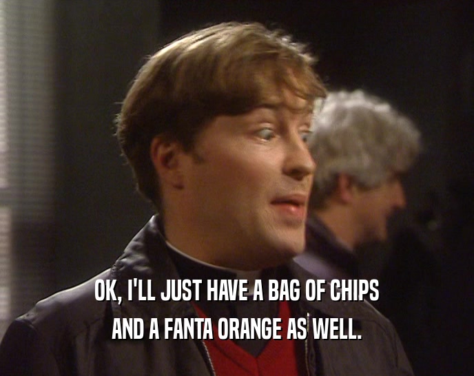 OK, I'LL JUST HAVE A BAG OF CHIPS
 AND A FANTA ORANGE AS WELL.
 