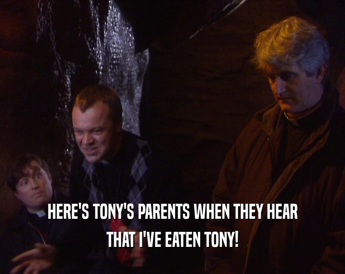 HERE'S TONY'S PARENTS WHEN THEY HEAR THAT I'VE EATEN TONY! 