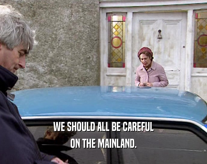 WE SHOULD ALL BE CAREFUL ON THE MAINLAND. 