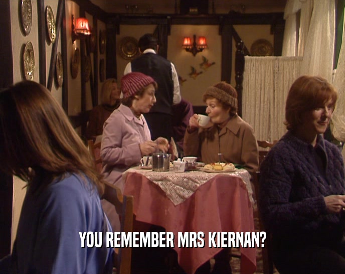 YOU REMEMBER MRS KIERNAN?  