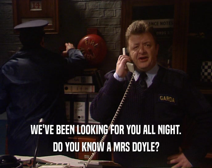WE'VE BEEN LOOKING FOR YOU ALL NIGHT. DO YOU KNOW A MRS DOYLE? 
