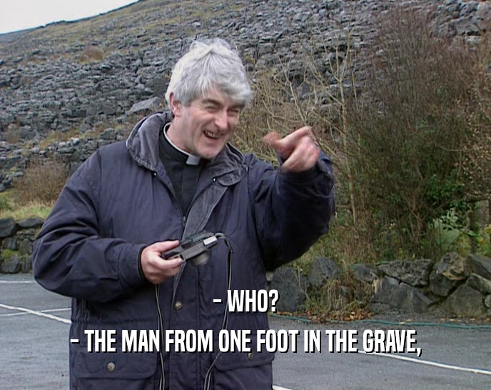 - WHO? - THE MAN FROM ONE FOOT IN THE GRAVE, 
