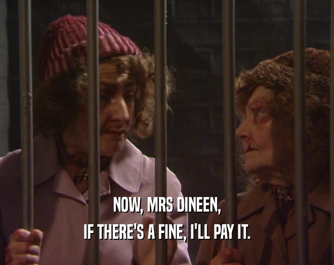 NOW, MRS DINEEN, IF THERE'S A FINE, I'LL PAY IT. 