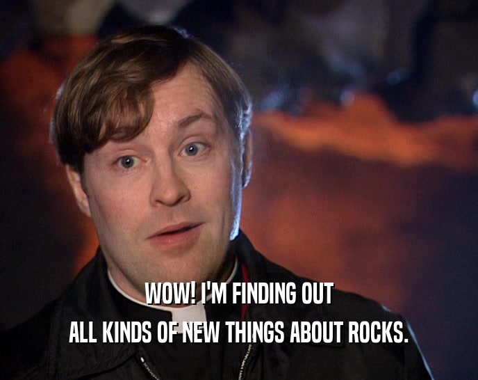 WOW! I'M FINDING OUT ALL KINDS OF NEW THINGS ABOUT ROCKS. 