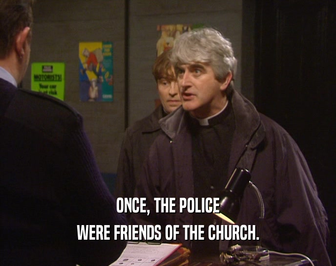 ONCE, THE POLICE
 WERE FRIENDS OF THE CHURCH.
 