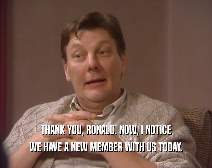 THANK YOU, RONALD. NOW, I NOTICE
 WE HAVE A NEW MEMBER WITH US TODAY.
 