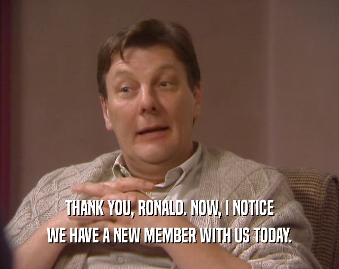 THANK YOU, RONALD. NOW, I NOTICE WE HAVE A NEW MEMBER WITH US TODAY. 