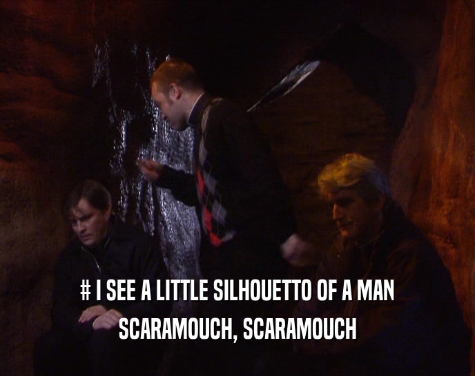 # I SEE A LITTLE SILHOUETTO OF A MAN
 SCARAMOUCH, SCARAMOUCH
 