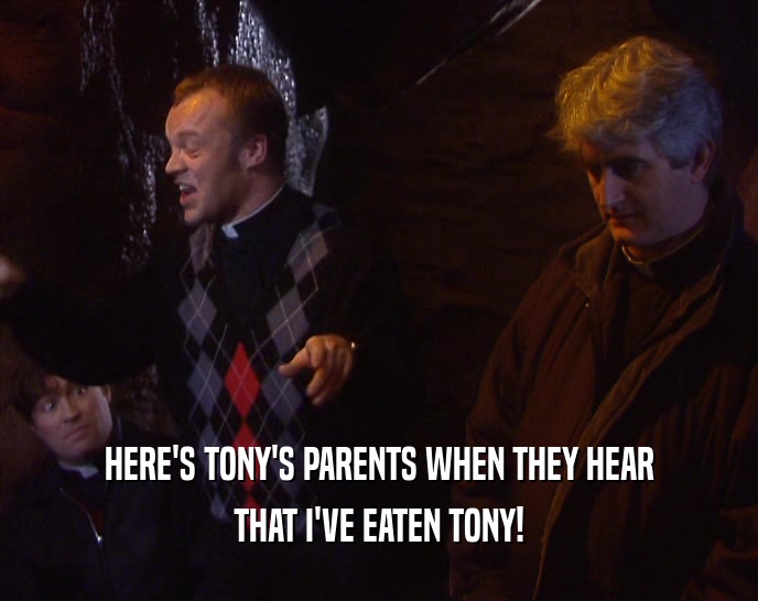 HERE'S TONY'S PARENTS WHEN THEY HEAR THAT I'VE EATEN TONY! 