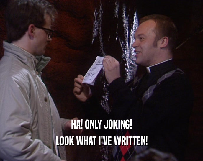 HA! ONLY JOKING! LOOK WHAT I'VE WRITTEN! 
