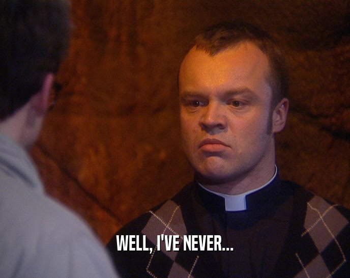 WELL, I'VE NEVER...  
