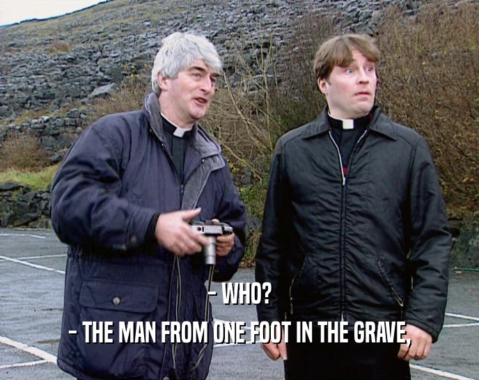 - WHO? - THE MAN FROM ONE FOOT IN THE GRAVE, 