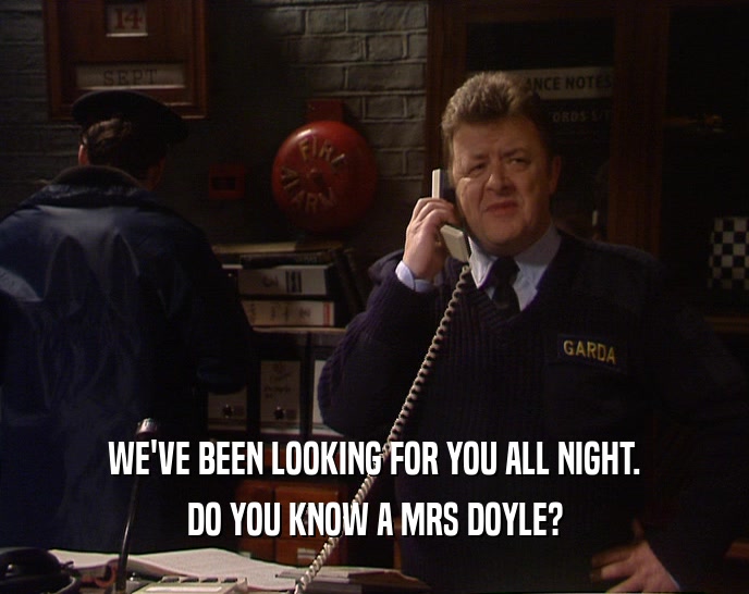 WE'VE BEEN LOOKING FOR YOU ALL NIGHT. DO YOU KNOW A MRS DOYLE? 