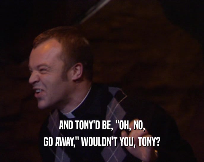 AND TONY'D BE, 