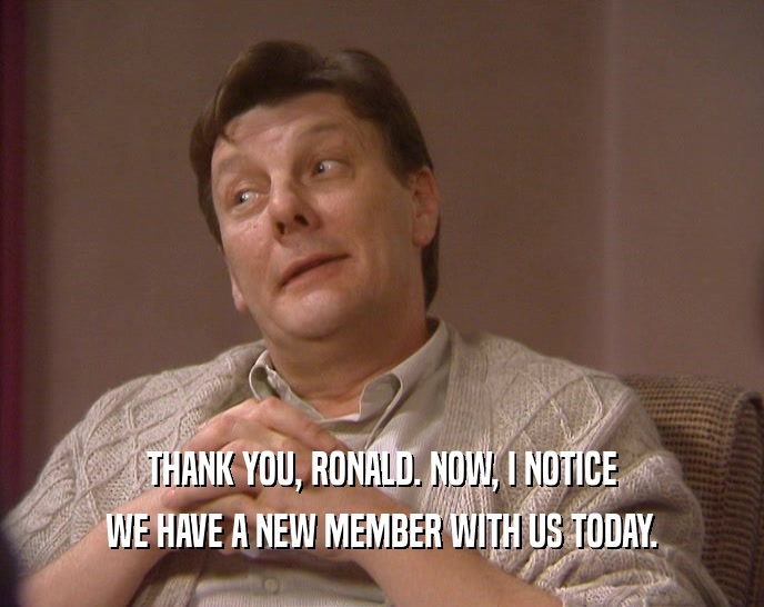 THANK YOU, RONALD. NOW, I NOTICE
 WE HAVE A NEW MEMBER WITH US TODAY.
 