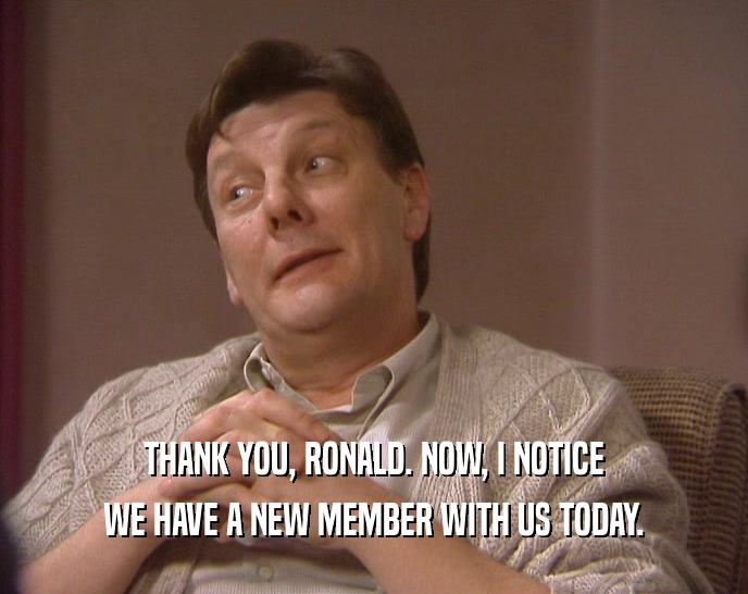 THANK YOU, RONALD. NOW, I NOTICE WE HAVE A NEW MEMBER WITH US TODAY. 