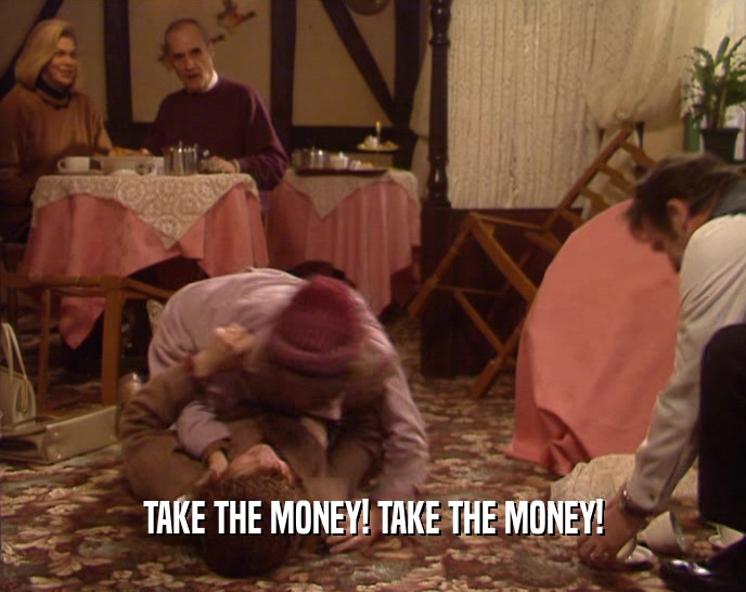 TAKE THE MONEY! TAKE THE MONEY!  