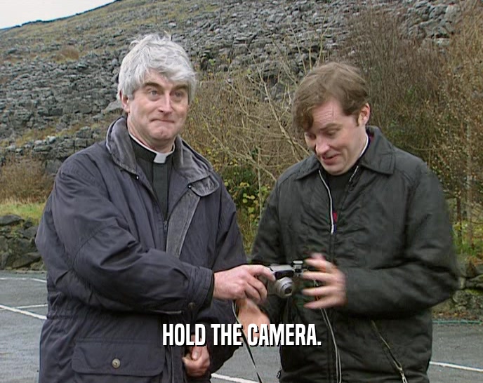 HOLD THE CAMERA.  