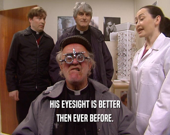 HIS EYESIGHT IS BETTER
 THEN EVER BEFORE.
 