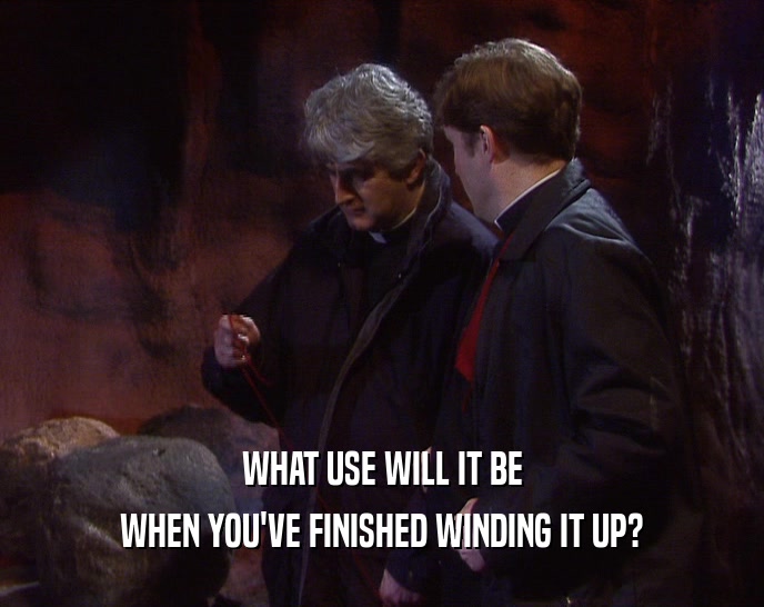 WHAT USE WILL IT BE WHEN YOU'VE FINISHED WINDING IT UP? 