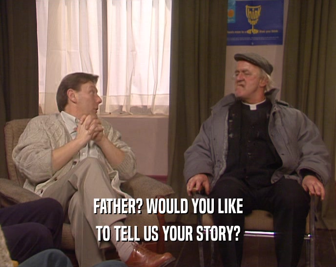 FATHER? WOULD YOU LIKE TO TELL US YOUR STORY? 