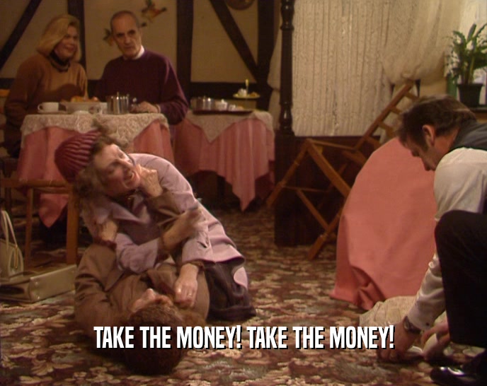TAKE THE MONEY! TAKE THE MONEY!  