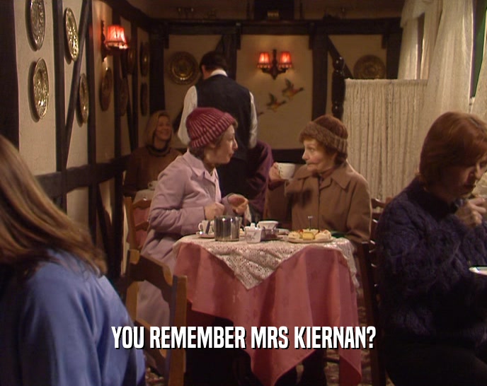 YOU REMEMBER MRS KIERNAN?  