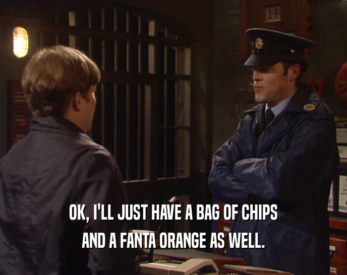 OK, I'LL JUST HAVE A BAG OF CHIPS
 AND A FANTA ORANGE AS WELL.
 