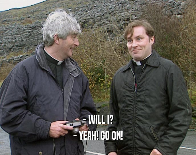 - WILL I? - YEAH! GO ON! 