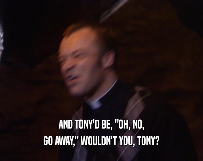 AND TONY'D BE, 