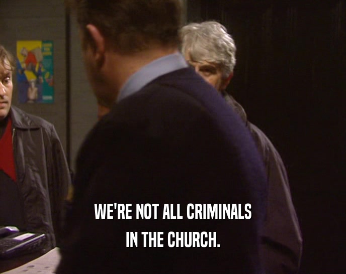 WE'RE NOT ALL CRIMINALS
 IN THE CHURCH.
 
