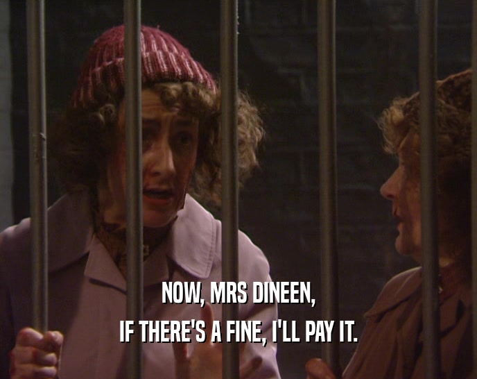NOW, MRS DINEEN,
 IF THERE'S A FINE, I'LL PAY IT.
 
