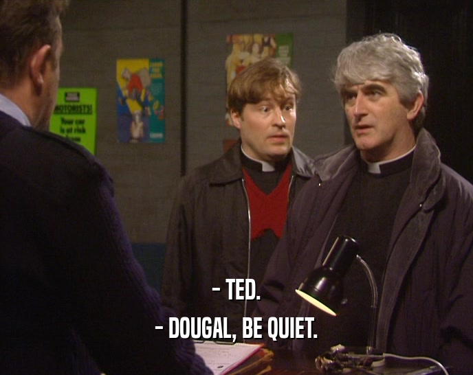- TED.
 - DOUGAL, BE QUIET.
 