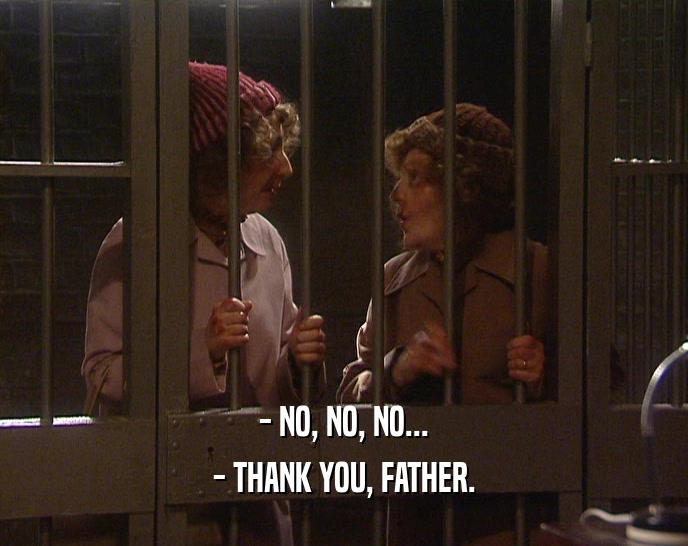 - NO, NO, NO... - THANK YOU, FATHER. 