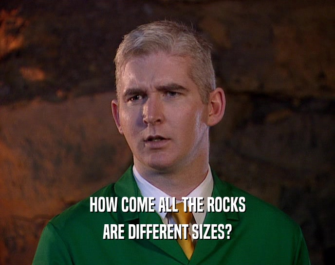 HOW COME ALL THE ROCKS ARE DIFFERENT SIZES? 
