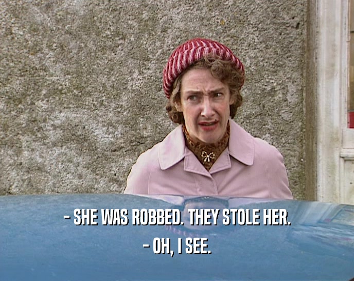- SHE WAS ROBBED. THEY STOLE HER. - OH, I SEE. 