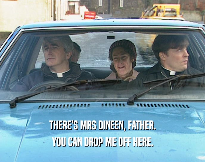 THERE'S MRS DINEEN, FATHER.
 YOU CAN DROP ME OFF HERE.
 