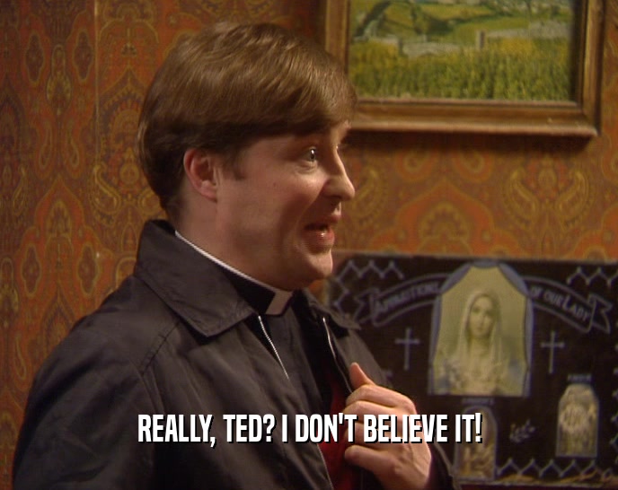 REALLY, TED? I DON'T BELIEVE IT!  