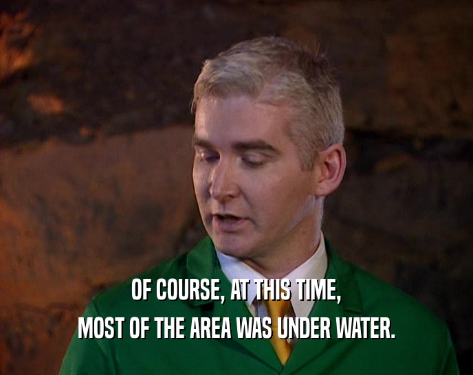 OF COURSE, AT THIS TIME, MOST OF THE AREA WAS UNDER WATER. 