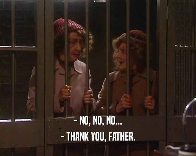 - NO, NO, NO... - THANK YOU, FATHER. 