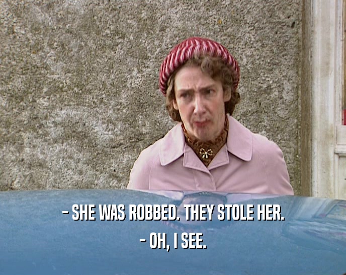 - SHE WAS ROBBED. THEY STOLE HER. - OH, I SEE. 