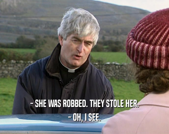 - SHE WAS ROBBED. THEY STOLE HER. - OH, I SEE. 