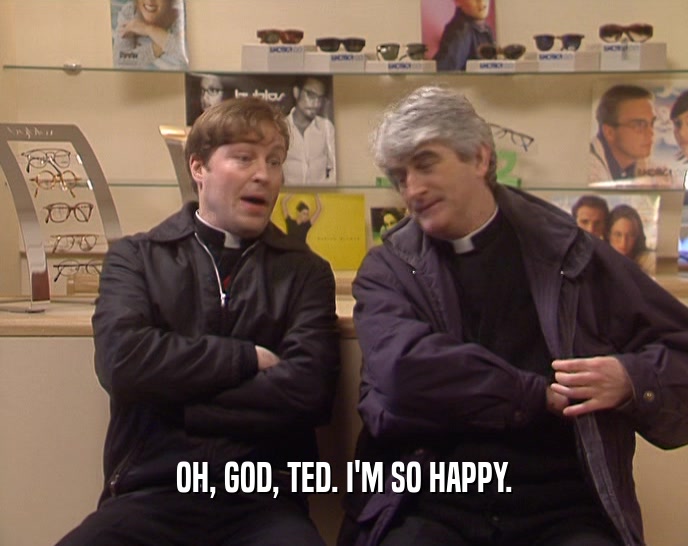OH, GOD, TED. I'M SO HAPPY.  