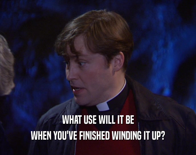 WHAT USE WILL IT BE WHEN YOU'VE FINISHED WINDING IT UP? 