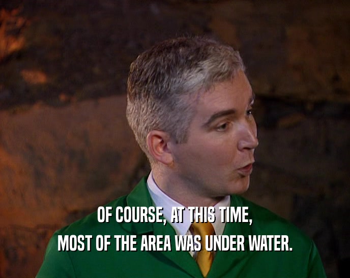 OF COURSE, AT THIS TIME, MOST OF THE AREA WAS UNDER WATER. 