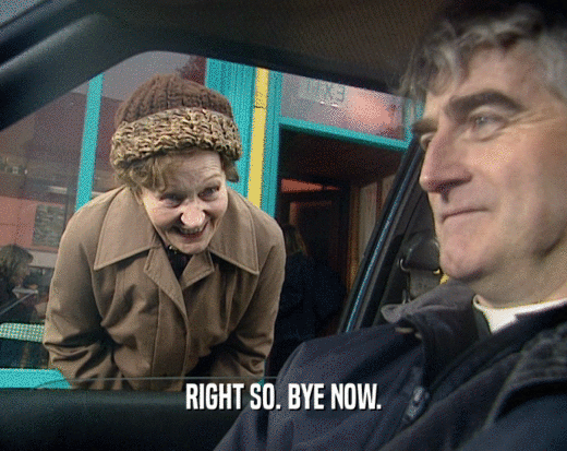 RIGHT SO. BYE NOW.  