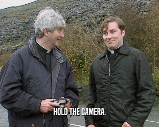 HOLD THE CAMERA.  