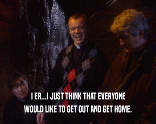 I ER...I JUST THINK THAT EVERYONE WOULD LIKE TO GET OUT AND GET HOME. 