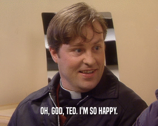 OH, GOD, TED. I'M SO HAPPY.
  